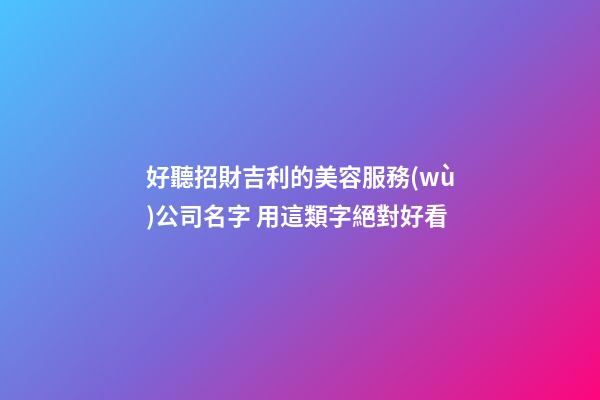 好聽招財吉利的美容服務(wù)公司名字 用這類字絕對好看-第1張-公司起名-玄機派